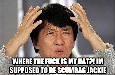  WHERE THe FUCk is my hat?! im supposed to be scumbag jackie  EPIC JACKIE CHAN