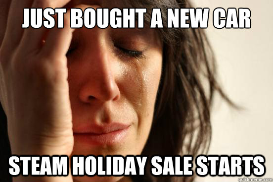 Just bought a new car Steam holiday sale starts  First World Problems