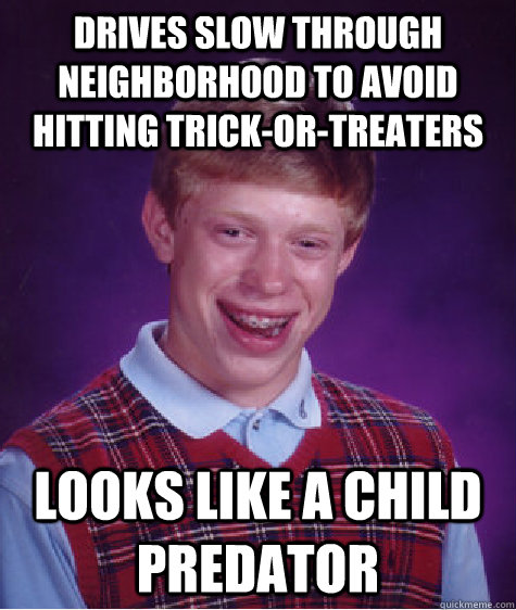 Drives slow through neighborhood to avoid hitting trick-or-treaters Looks like a child predator  Bad Luck Brian