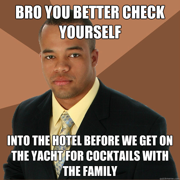 Bro you better check yourself into the hotel before we get on the yacht for cocktails with the family  Successful Black Man