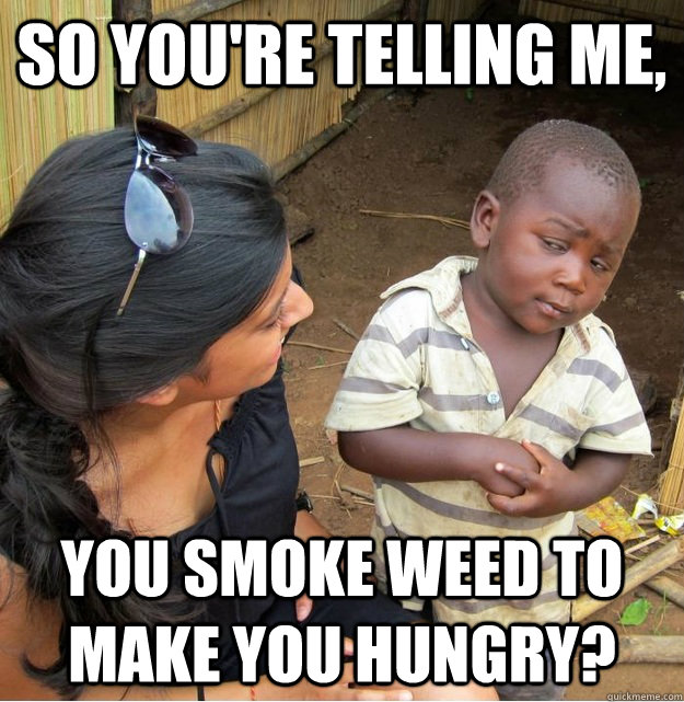 So you're telling me, You SMoke Weed TO Make YOu HUngry? - So you're telling me, You SMoke Weed TO Make YOu HUngry?  Skeptical Third World Kid