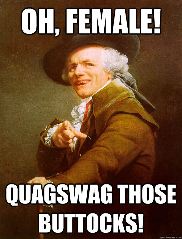 OH, FEMALE! QUAGSWAG THOSE BUTTOCKS!  Joseph Ducreux