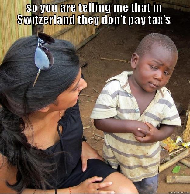 SO YOU ARE TELLING ME THAT IN SWITZERLAND THEY DON'T PAY TAX'S  Skeptical Third World Kid