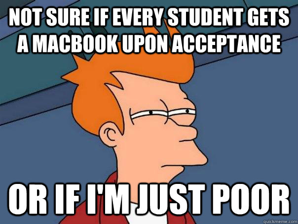 Not sure if every student gets a macbook upon acceptance Or if I'm just poor  Futurama Fry