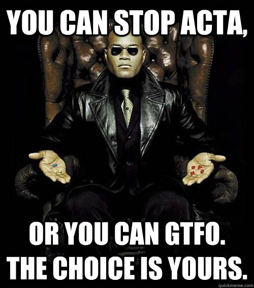 you can stop acta, or you can gtfo. the choice is yours.  Morpheus