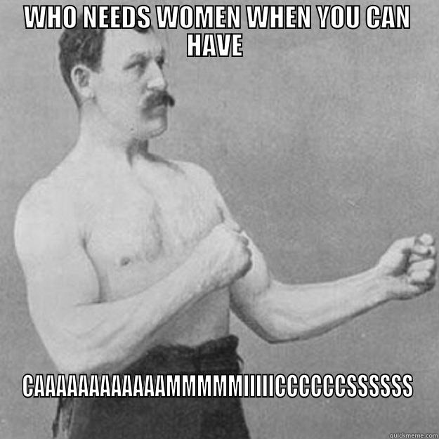 WHO NEEDS WOMEN WHEN YOU CAN HAVE  CAAAAAAAAAAAAMMMMMIIIIICCCCCCSSSSSS overly manly man