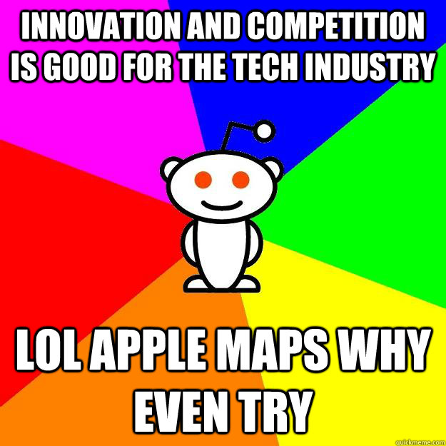 innovation and competition is good for the tech industry LOL Apple maps why even try  Reddit Alien