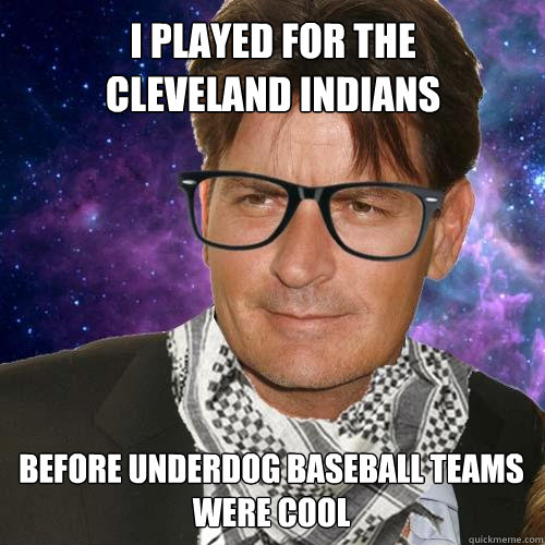 I played for the 
Cleveland Indians Before underdog baseball teams were cool  Hipster