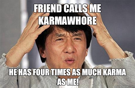 Friend calls me Karmawhore He has four times as much karma as me! - Friend calls me Karmawhore He has four times as much karma as me!  EPIC JACKIE CHAN