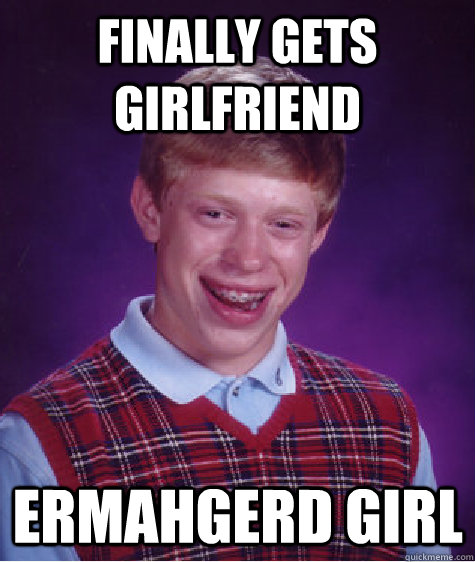 Finally gets girlfriend Ermahgerd girl  Bad Luck Brian