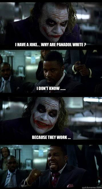 I have a joke.. , Why are panadol white ? I don't know ....... Because they work .... - I have a joke.. , Why are panadol white ? I don't know ....... Because they work ....  Joker with Black guy