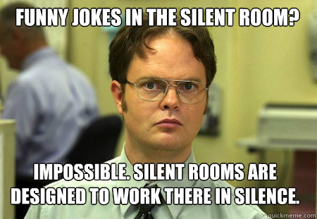 funny jokes in the silent room? Impossible. silent rooms are designed to work there in silence. - funny jokes in the silent room? Impossible. silent rooms are designed to work there in silence.  Schrute