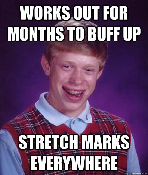 works out for months to buff up stretch marks everywhere  Bad Luck Brian