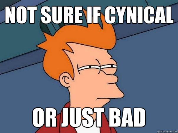 Not sure if cynical Or just bad  Futurama Fry