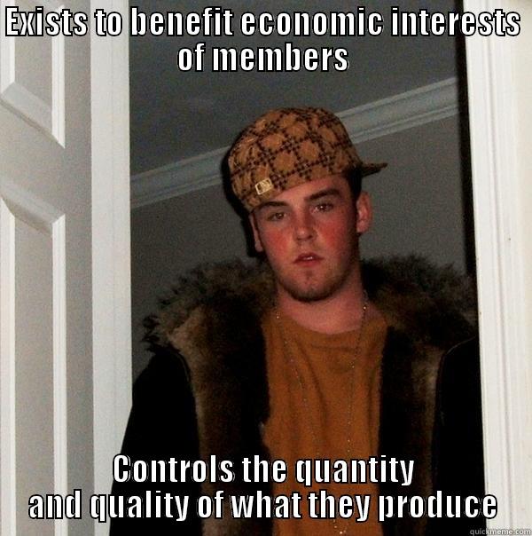 EXISTS TO BENEFIT ECONOMIC INTERESTS OF MEMBERS CONTROLS THE QUANTITY AND QUALITY OF WHAT THEY PRODUCE Scumbag Steve