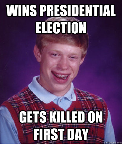 Wins Presidential Election Gets killed on first day - Wins Presidential Election Gets killed on first day  Bad Luck Brian