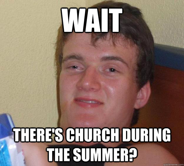 Wait there's church during the summer? - Wait there's church during the summer?  10 Guy