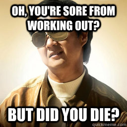 Oh, you're sore from working out? But did you die? - Oh, you're sore from working out? But did you die?  Mr Chow