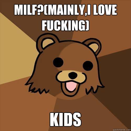 MILF?(Mainly,I love fucking) Kids - MILF?(Mainly,I love fucking) Kids  Pedobear