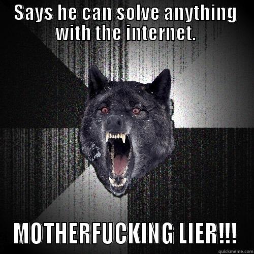 SAYS HE CAN SOLVE ANYTHING WITH THE INTERNET. MOTHERFUCKING LIER!!! Insanity Wolf