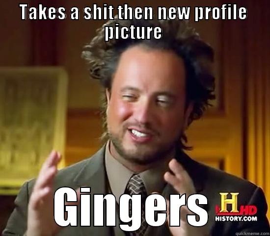 TAKES A SHIT THEN NEW PROFILE PICTURE GINGERS Ancient Aliens