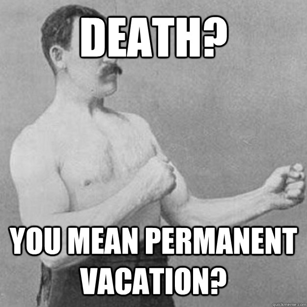 Death? You mean permanent vacation?  overly manly man