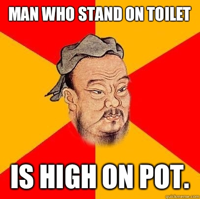 Man who stand on toilet Is high on pot.  - Man who stand on toilet Is high on pot.   Confucius says