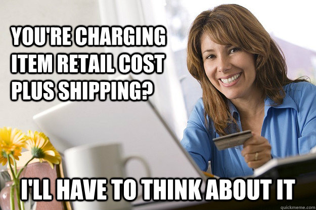 You're charging item retail cost plus shipping? I'll have to think about it  Scumbag eBay Buyer