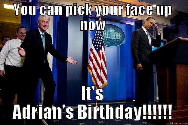 YOU CAN PICK YOUR FACE UP NOW IT'S ADRIAN'S BIRTHDAY!!!!!! Inappropriate Timing Bill Clinton