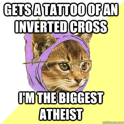 gets a tattoo of an inverted cross i'm the biggest atheist - gets a tattoo of an inverted cross i'm the biggest atheist  Hipster Kitty