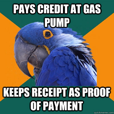 Pays credit at gas pump Keeps receipt as proof of payment - Pays credit at gas pump Keeps receipt as proof of payment  Paranoid Parrot
