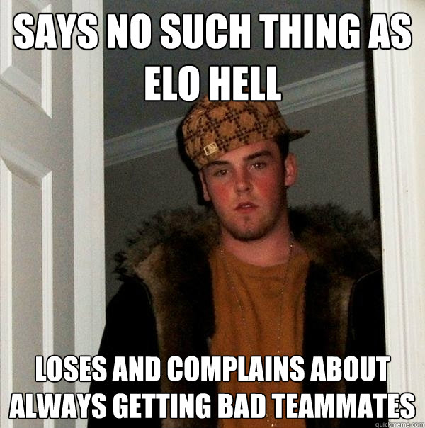 Says No such thing as elo hell loses and complains about always getting bad teammates - Says No such thing as elo hell loses and complains about always getting bad teammates  Scumbag Steve