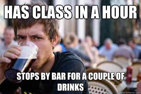 Has class in a hour Stops by bar for a couple of drinks  Lazy College Senior