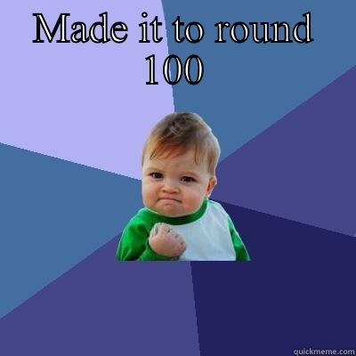 MADE IT TO ROUND 100  Success Kid