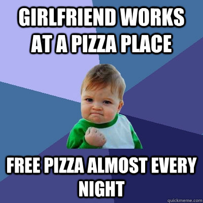 girlfriend works at a pizza place free pizza almost every night  Success Kid