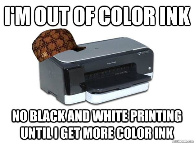 I'm out of color ink No black and white printing until I get more color ink  Scumbag Printer