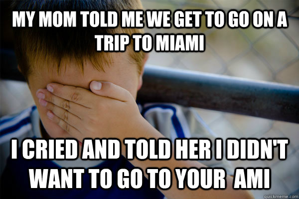 MY mom TOLD ME we get to GO ON A TRIP TO Miami I cried and told her I didn't want to go to Your  ami - MY mom TOLD ME we get to GO ON A TRIP TO Miami I cried and told her I didn't want to go to Your  ami  Confession kid