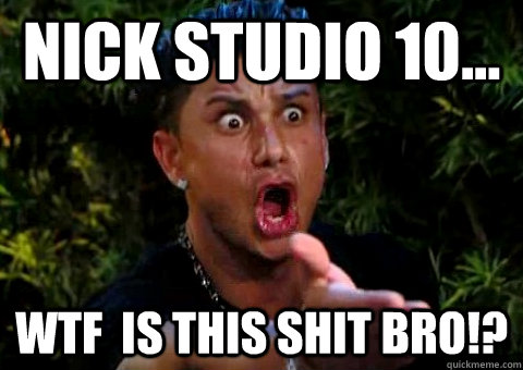 Nick Studio 10... WTF  IS THIS SHIT BRO!? - Nick Studio 10... WTF  IS THIS SHIT BRO!?  jersey shore pauly