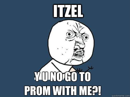 Itzel y u no go to 
prom with me?!  Y U No