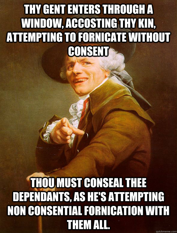 thy gent enters through a window, accosting thy kin, attempting to fornicate without consent thou must conseal thee dependants, as he's attempting non consential fornication with them all.  Joseph Ducreux