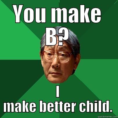 Second best is first loser. - YOU MAKE B? I MAKE BETTER CHILD. High Expectations Asian Father