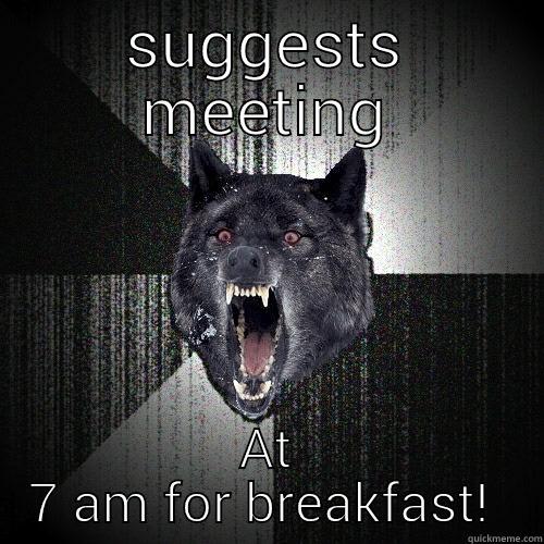 SUGGESTS MEETING AT 7 AM FOR BREAKFAST!  Insanity Wolf