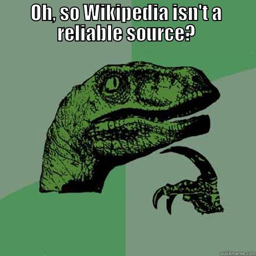 OH, SO WIKIPEDIA ISN'T A RELIABLE SOURCE?  Philosoraptor