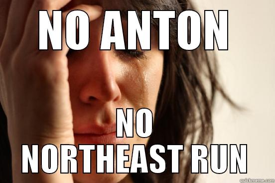 NO ANTON NO NORTHEAST RUN First World Problems