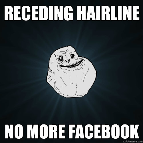 Receding hairline No more Facebook  Forever Alone