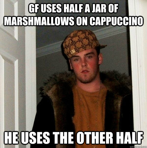 GF Uses half a jar of marshmallows on cappuccino he uses the other half  Scumbag Steve