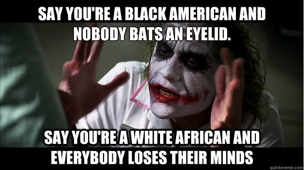 Say you're a black American and 
nobody bats an eyelid. Say you're a white African and everybody loses their minds  Joker Mind Loss