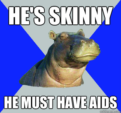 He's Skinny He must have AIDS  Skeptical Hippo