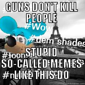 THE MOST LAMEST MEME OF ALL TIME - GUNS DON'T KILL PEOPLE STUPID SO-CALLED MEMES LIKE THIS DO Misc