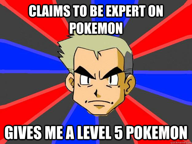 Claims to be expert on pokemon Gives me a level 5 pokemon  Professor Oak